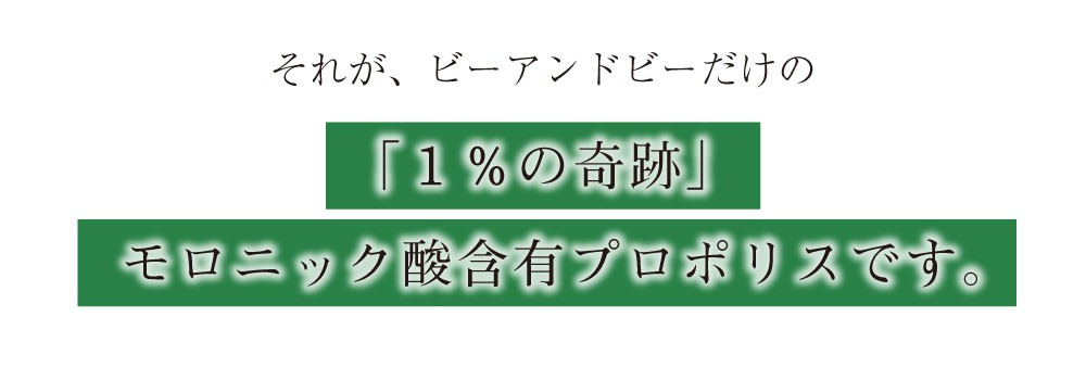 それがビーアンドビーだけの「１％の奇跡」モロニック含有プロポリスです。