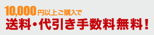 10,000円以上ご購入で送料・代引き手数料無料!