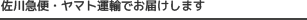 佐川急便・ヤマト運輸でお届けします