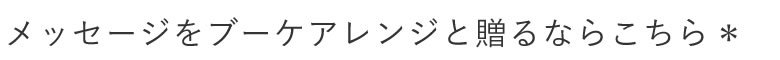 メッセージをブーケアレンジと贈るならこちら＊