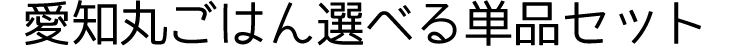 愛知丸ごはん選べる単品セット