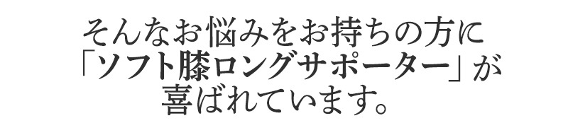 そんなお悩みを持ちの方にBSファイン ソフト膝ロングサポーターが喜ばれています。