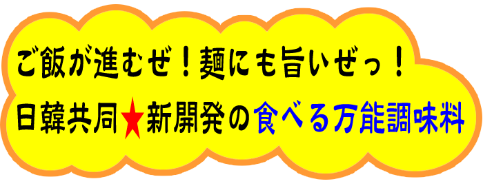 ご飯が進むぜ！　麺にも旨いぜっ！日韓共同★新開発の食べる万能調味料