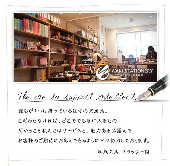 The one to support intellect.
誰もが1つは持っているはずの文房具。
こだわらなければ、どこででも手に入るもの
だからこそ私たちはサービスと、魅力ある品揃えで
お客様のご期待にお応えできるように日々努力しております。
和気文具 スタッフ一同