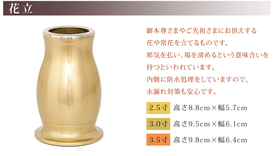 花立 サイズ 2.5寸：高さ8.8cm×幅5.7cm 3.0寸：高さ9.5cm×幅6.1cm 3.5寸：高さ9.8cm×幅6.4cm