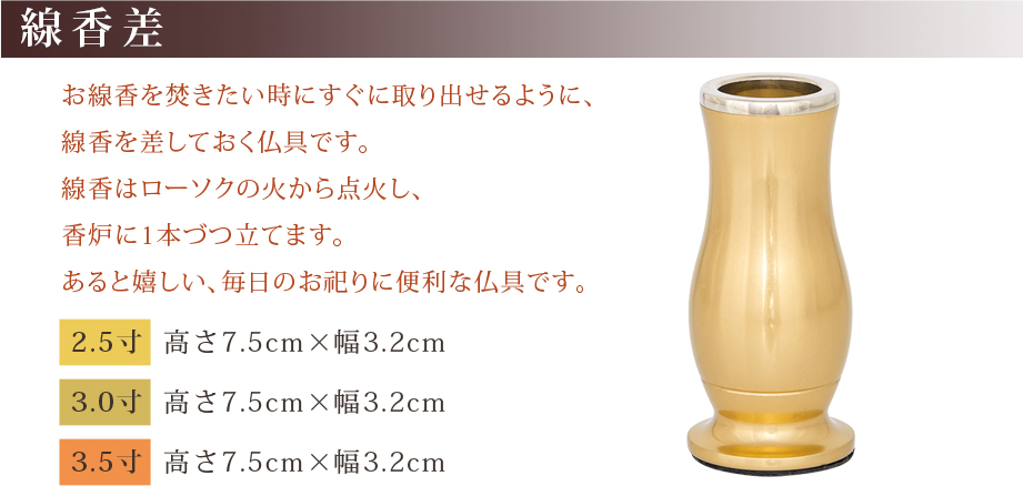 線香差 サイズ 2.5寸：高さ7.5cm×幅3.2cm 3.0寸：高さ7.5cm×幅3.2cm 3.5寸：高さ7.5cm×幅3.2cm