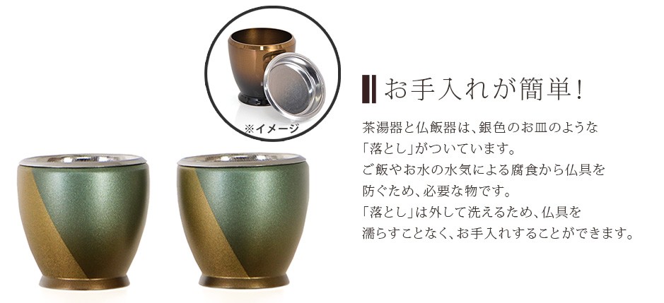 茶湯器と仏飯器は、銀色のお皿のような「落とし」が外せてお手入れが簡単！