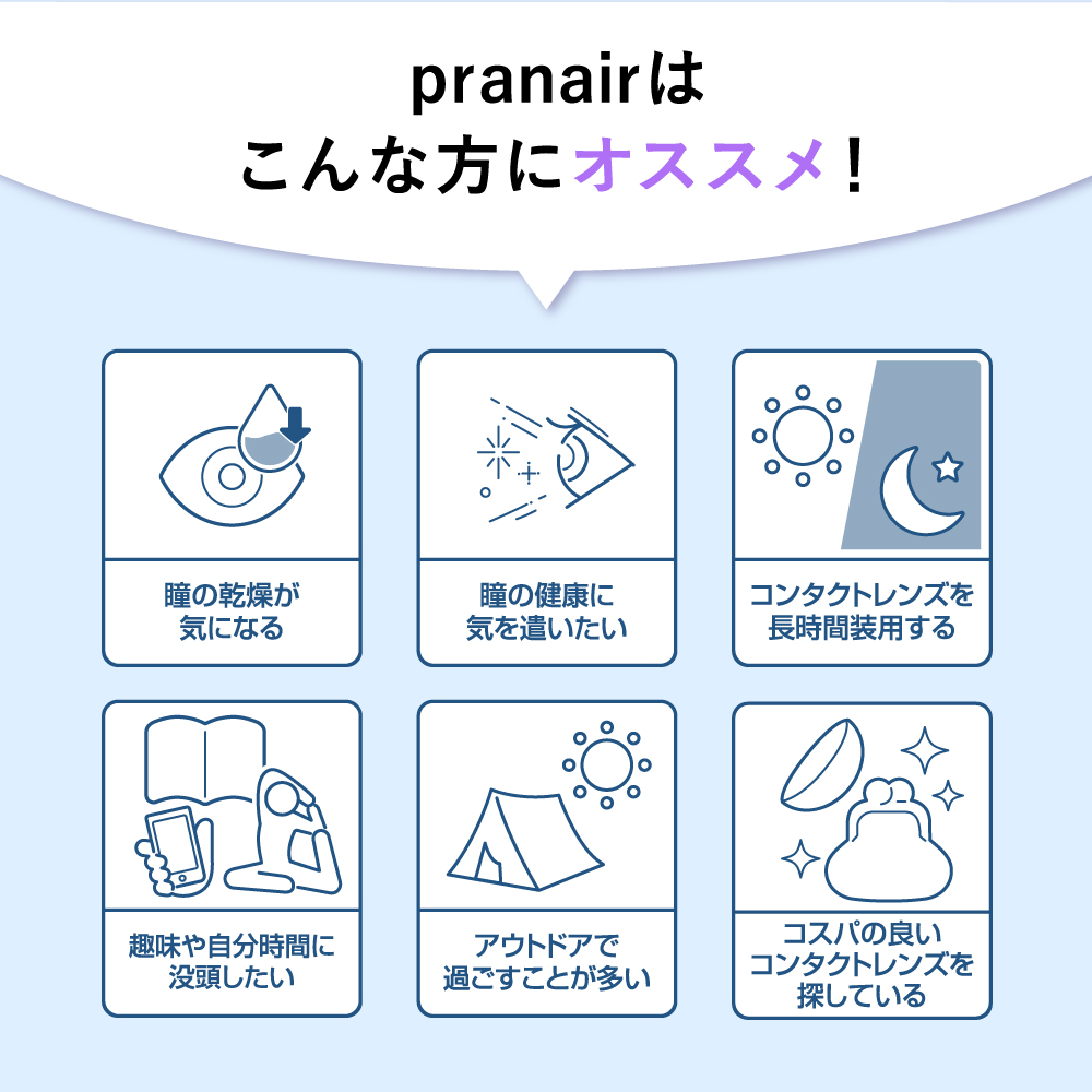 pranair プラネアはこんな方にオススメ！目の乾燥が気になる 瞳の健康に気を遣いたい コンタクトレンズを長時間装用する 趣味や自分時間に没頭したい アウトドアで過ごすことが多い コスパの良いコンタクトレンズを探している 