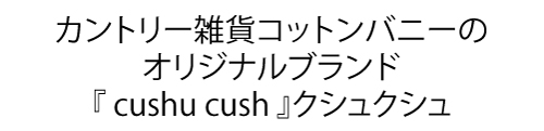 『 cushu cush 』クシュクシュ