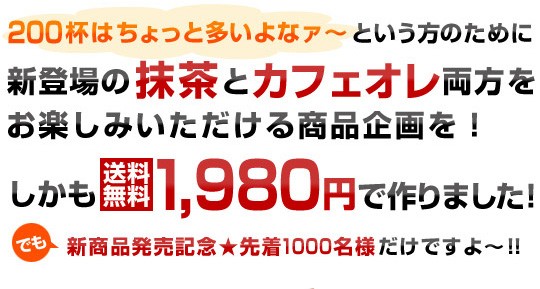 200杯は多いよな〜という方のために抹茶とカフェオレ両方をお楽しみいただける商品企画を！しかも　1980円（送料無料）で作りました！