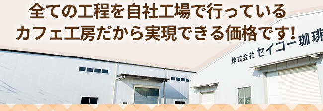 全ての工程を自社工場で行っているカフェ工房だから実現できる価格です！