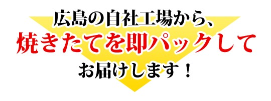 広島の自社工場から焼きたてを即パックしてお届けします！