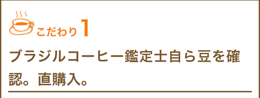 こだわり1　ブラジル珈琲公認鑑定士自ら豆を確認。直輸入。
