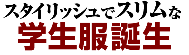 スタイリッシュでスリムな学生服誕生