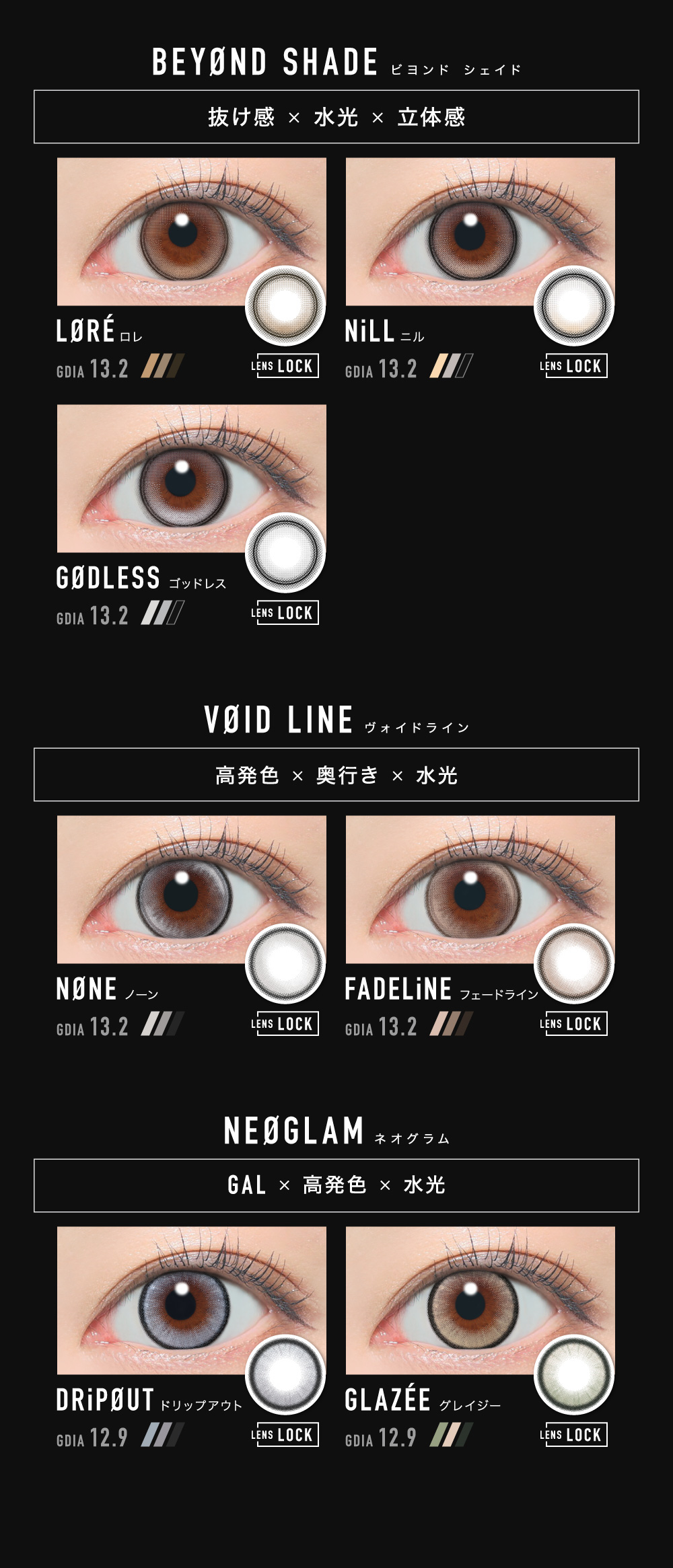 ＜BEYØND SHADE ビヨンド シェイド＞抜け感×水光×立体感 LØRÉ ロレ NiLL ニル GØDLESS ゴッドレス ＜VØID LINE ヴォイド ライン＞高発色×奥行き×水光 NØNE ノーン FADELiNE フェードライン ＜NEØGLAM ネオグラム＞GAL×高発色×水光 DRiPØUT ドリップアウト GLAZÉE グレイジー