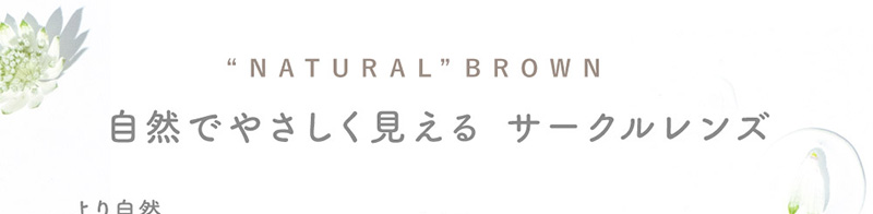 “NATURAL”BROWN 自然でやさしく見える サークルレンズ