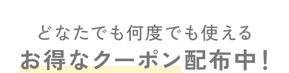 どなたでも何度でも使えるお得なクーポン配布中！