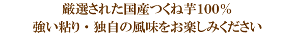 厳選された国産つくね芋１００％強い粘り・独自の風味をお楽しみください