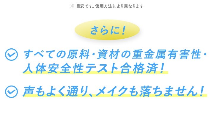 すべての原料・資材の重金属有害性・人体安全性テスト合格済！声もよく通り、メイクも落ちません！