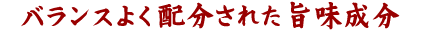 バランスよく配分された旨味成分