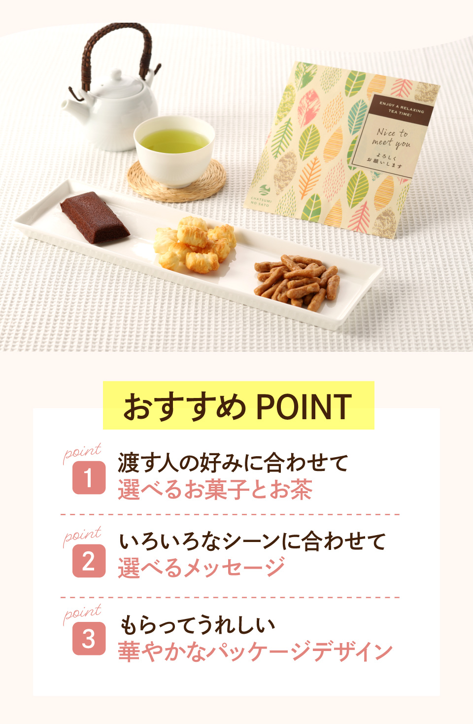 渡す人の好みに合わせて選べるお菓子・いろいろなシーンで選べるメッセージ・もらってうれしい華やかなパッケージ