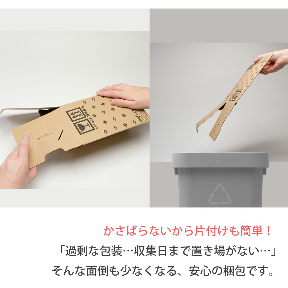 かさばらないから片付けも簡単！「過剰な包装…収集日まで置き場がない…」そんな面倒も少なくなる、安心の梱包です。