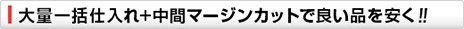 大量仕入れ+中間マージンカットで安い
