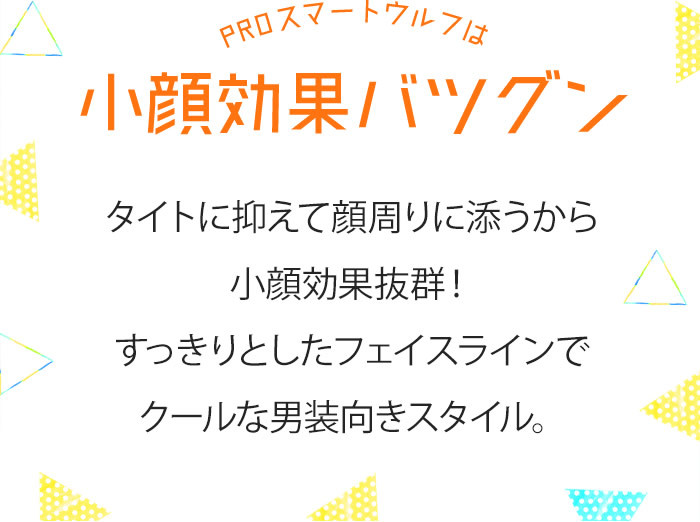 PROスマートウルフは小顔効果バツグン タイトに抑えて顔周りにそうから小顔効果抜群!すっきりとしたフェイスラインでクールな男装向きスタイル。