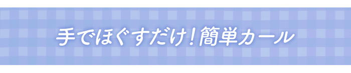 手でほぐすだけ！簡単カール