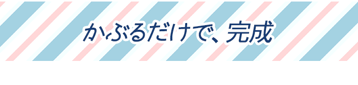 かぶるだけで、完成