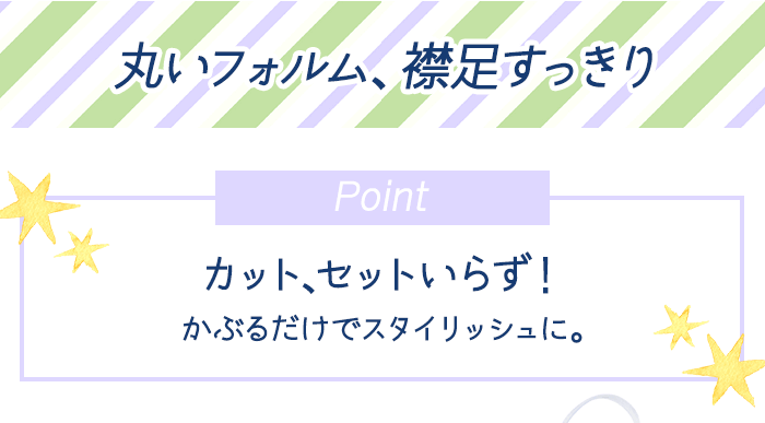 丸いフォルム、襟足すっきり カット、セットいらず！かぶるだけでスタイリッシュに