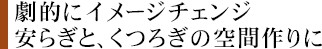 劇的にイメージチェンジ安らぎと、くつろぎの空間作りに