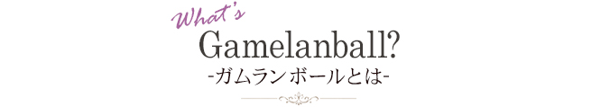 ガムランボールとは