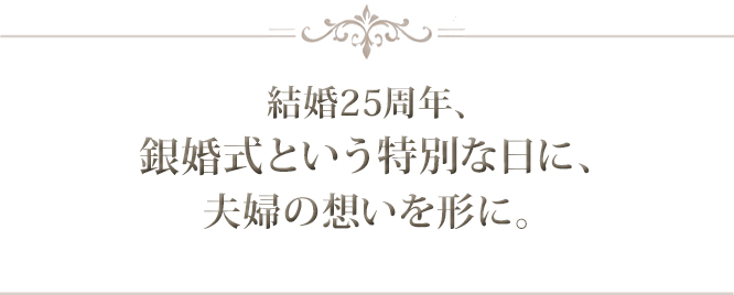 銀婚式という特別な日に、夫婦の絆を感じるペアアクセサリーを。