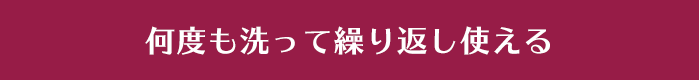 何度も洗って繰り返し使える