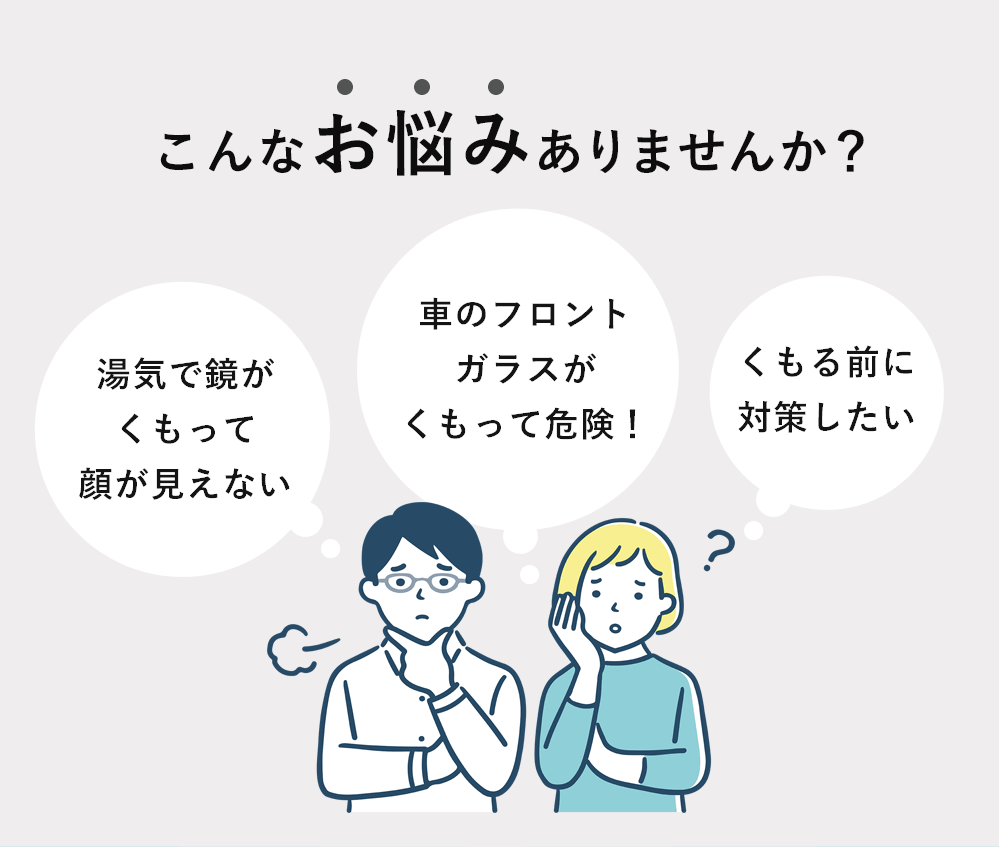 こんなお悩みありませんか？「湯気で鏡がくもって顔が見えない」「暑車のフロントガラスがくもって危険！」「くもる前に対策したい」