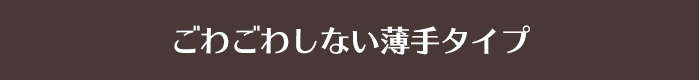 ごわごわしない薄手タイプ