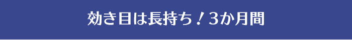 効き目は長持ち！3か月間