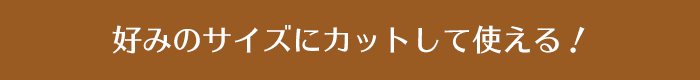 好みのサイズにカットして使える！