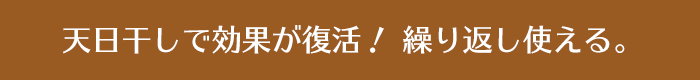 天日干しで効果が復活！ 繰り返し使える。