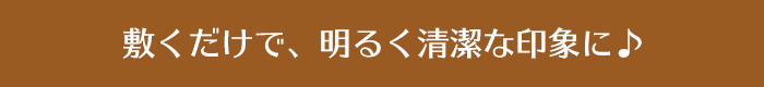 敷くだけで、明るく清潔な印象に♪