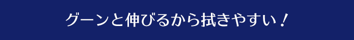 グーンと伸びるから拭きやすい！