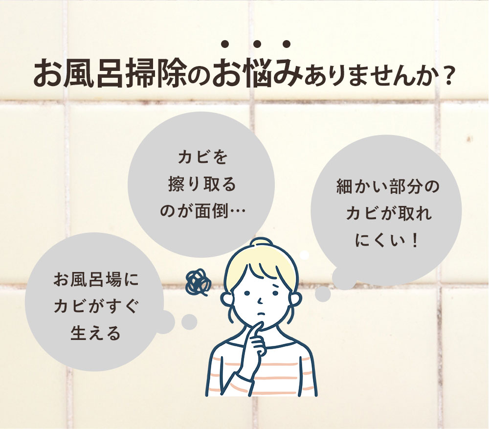 お風呂掃除のお悩みありませんか？「お風呂場にカビがすぐ生える」「カビを擦り取るのが面倒…」「細かい部分のカビが取れにくい！」