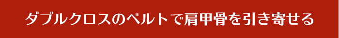 ダブルクロスのベルトで肩甲骨を引き寄せる