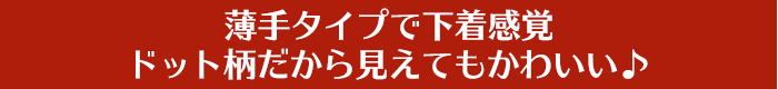 薄手タイプで下着感覚ドット柄だから見えてもかわいい♪