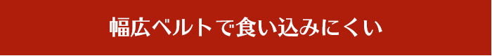 幅広ベルトで食い込みにくい