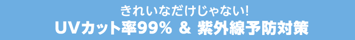 きれいなだけじゃない！UVカット率99% ＆ 紫外線防止対策