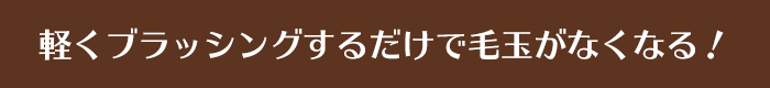 軽くブラッシングするだけで毛玉がなくなる！