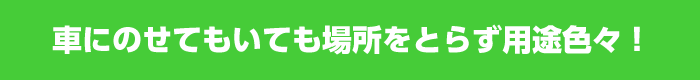 車にのせてもいても場所をとらず用途色々！