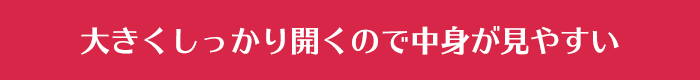 大きくしっかり開くので中身が見やすい